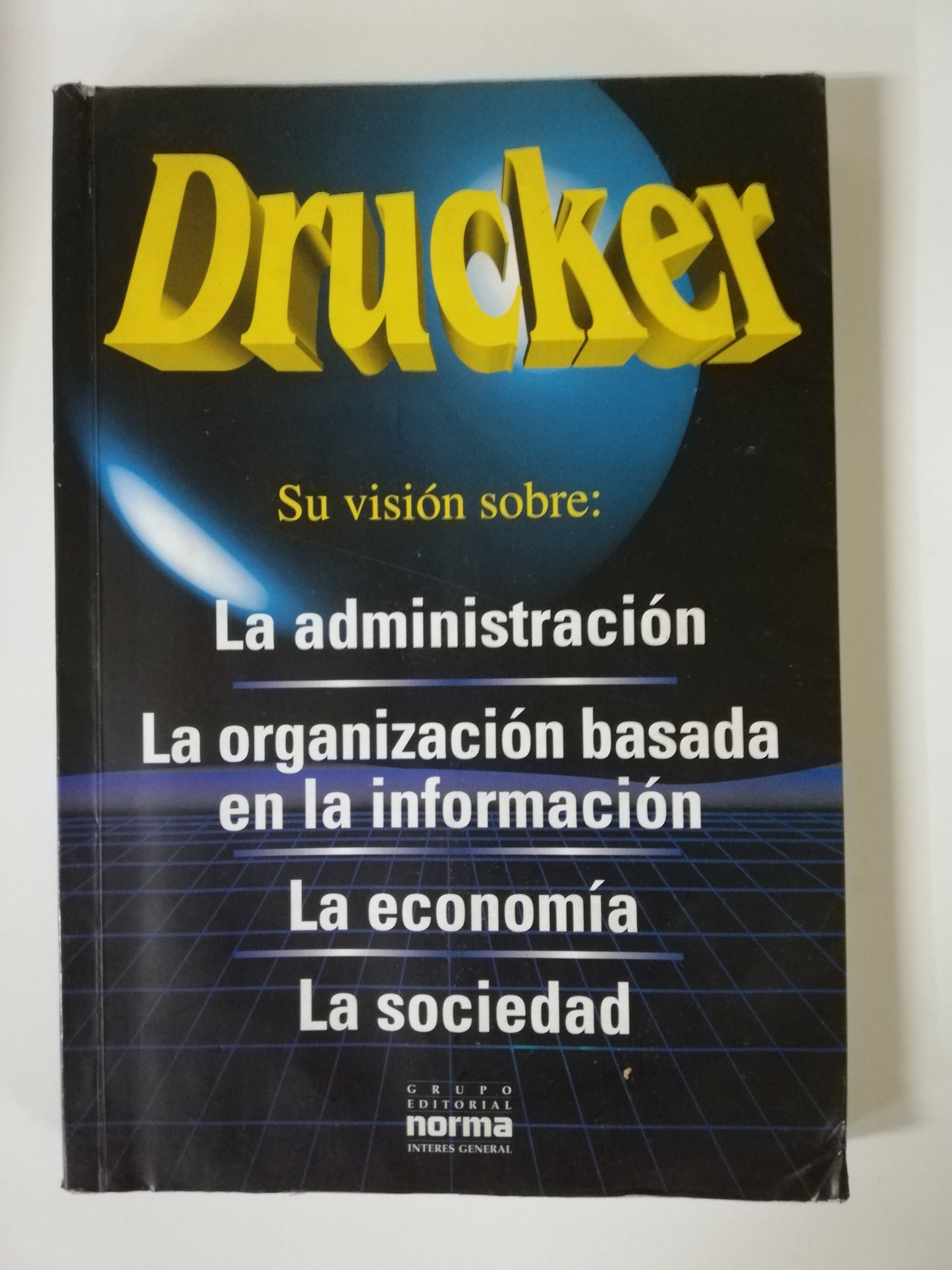 DRUCKER SU VISIÓN SOBRE: LA ADMINISTRACIÓN, LA ORGANIZACIÓN BASADA EN LA INFORMACIÓN, LA ECONOMIA, LA SOCIEDAD