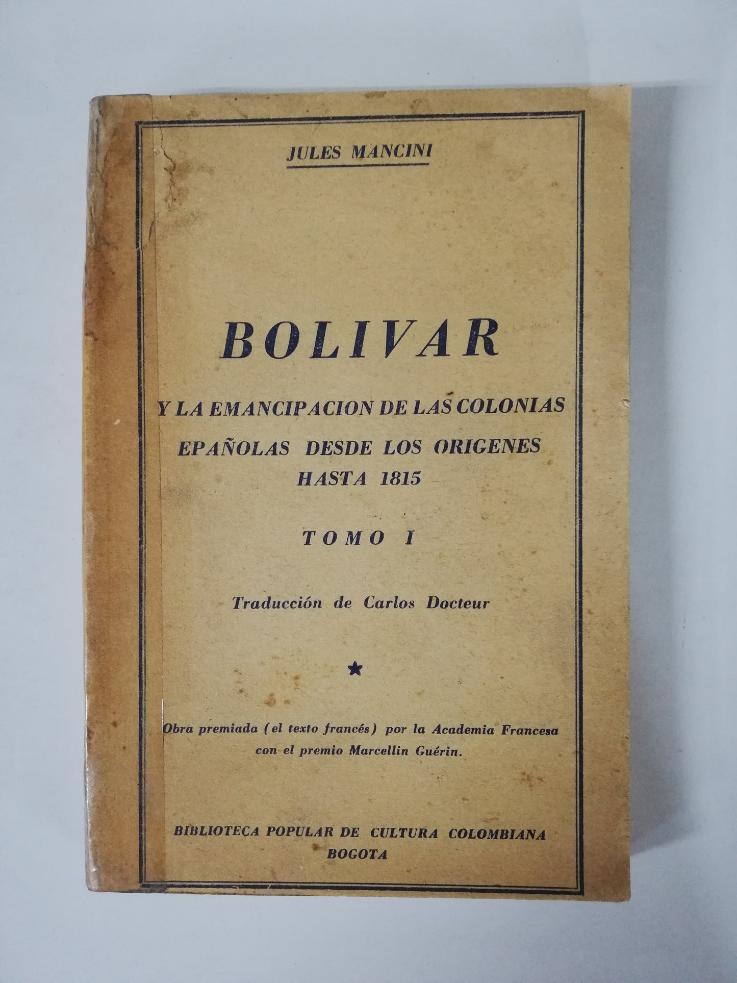 BOLIVAR Y LA EMANCIPACIÓN DE LAS COLONIAS ESPAÑOLAS DESDE LOS ORIGENES HASTA 1815 TOMO I - JULES MANCINI