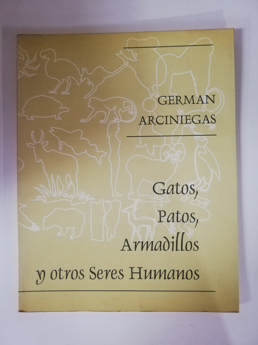 GATOS, PATOS, ARMADILLOS Y OTROS SERES HUMANOS - GERMAN ARCINIEGAS