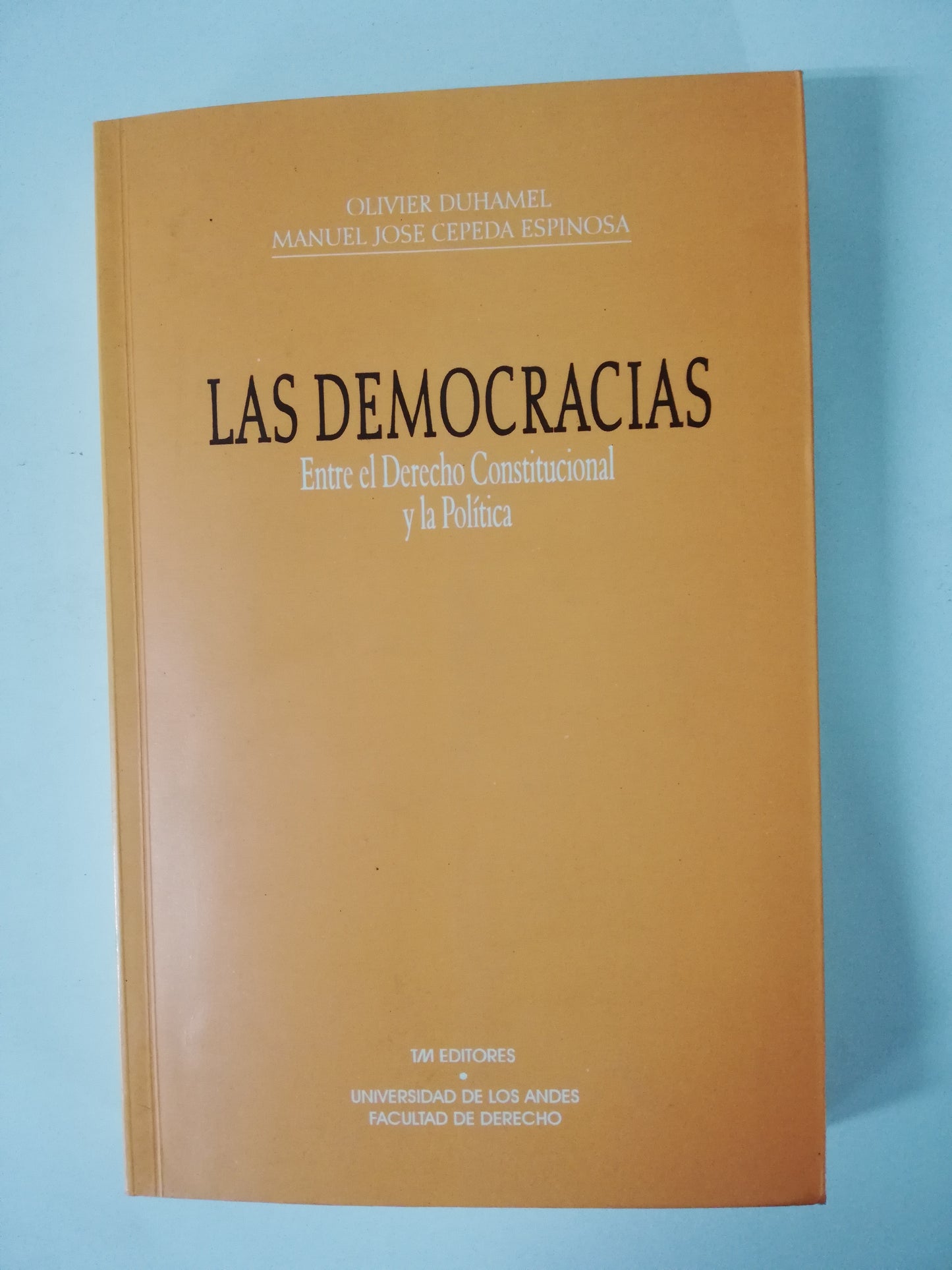 LAS DEMOCRACIAS, ENTRE EL DERECHO CONSTITUCIONAL Y LA POLÍTICA - OLIVIER DUHAMEL / MANUEL JOSÉ CEPEDA ESPINOSA