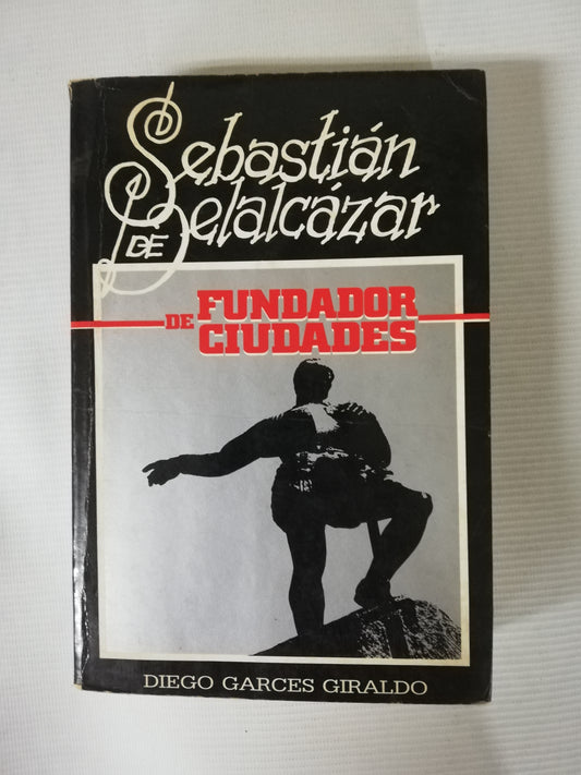 SEBASTIAN DE BELALCAZAR: FUNDADOR DE CIUDADES - DIEGO GARCES GIRALDO