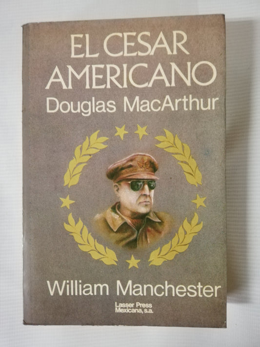 EL CESAR AMERICANO: DOUGLAS MACARTHUR - WILLIAM MANCHESTER