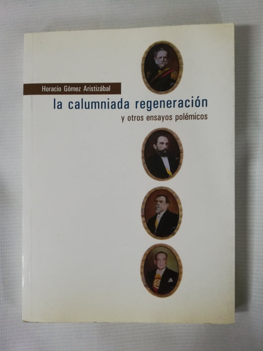 LA CALUMNIADA REGENERACIÓN Y OTROS ENSAYOS POLÉMICOS - HORACIO GOMEZ ARISTIZABAL