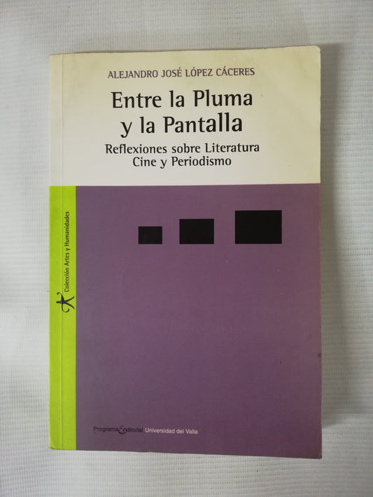 ENTRE LA PLUMA Y LA PANTALLA: REFLEXIONES SOBRE LITERATURA, CINE Y PERIODISMO - ALEJANDRO JOSÉ LOPEZ CACERES