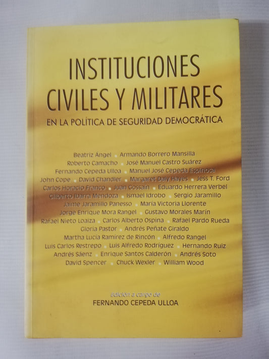 INSTITUCIONES CIVILES Y MILITARES EN LA POLÍTICA DE SEGURIDAD DEMOCRÁTICA - FERNANDO CEPEDA ULLOA