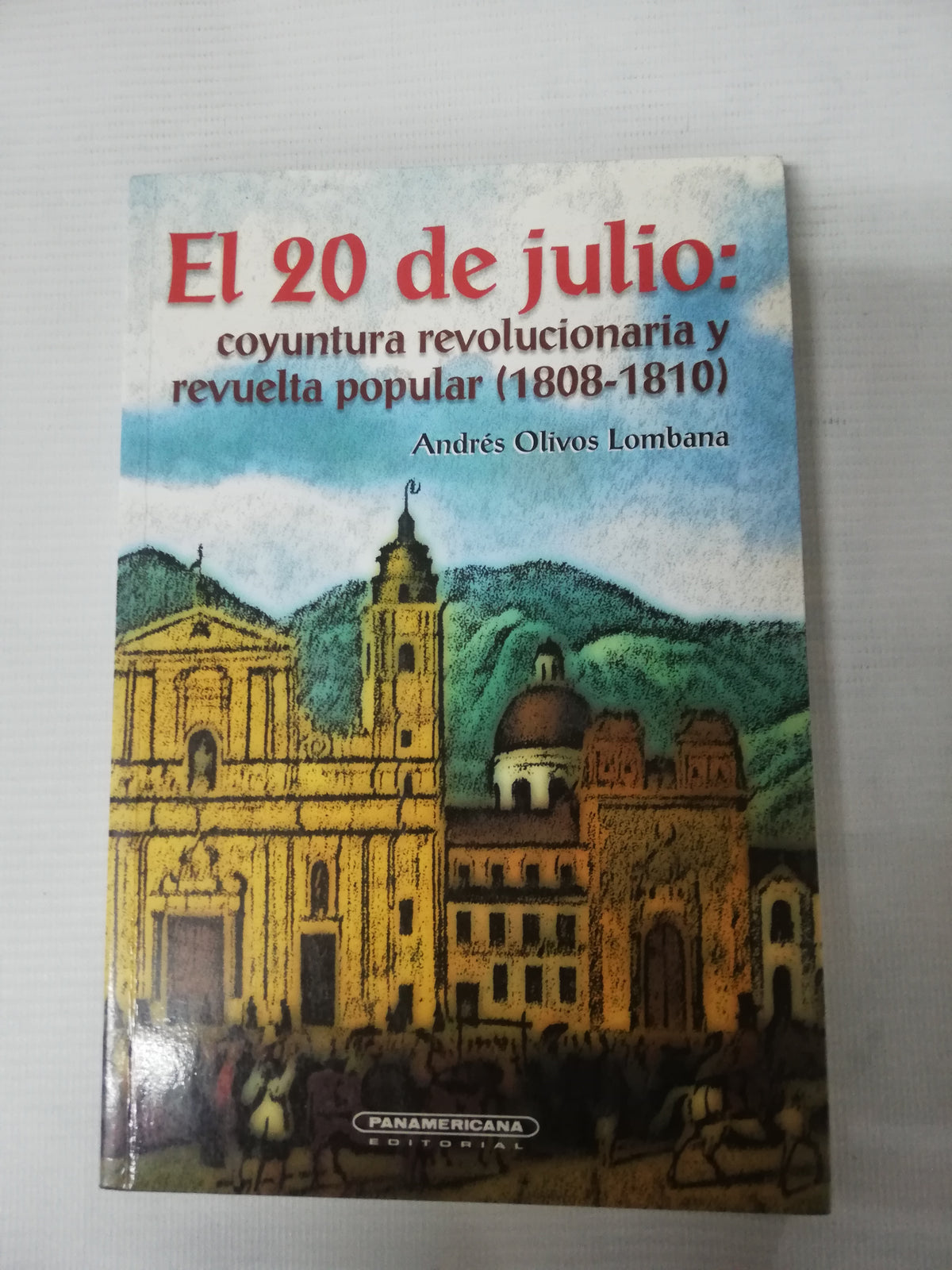 EL 20 DE JULIO . CONYUNTURA REVOLUCIONARIA Y REVUELTA POPULAR 1808-1810 - ANDRES OLIVOS LOMBANA