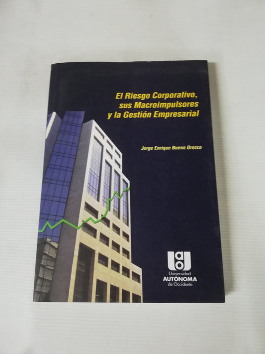 EL RIESGO CORPORATIVO, SUS MACROIMPULSORES Y LA GESTION EMPRESARIAL - JORGE ENRIQUE BUENO OROZCO