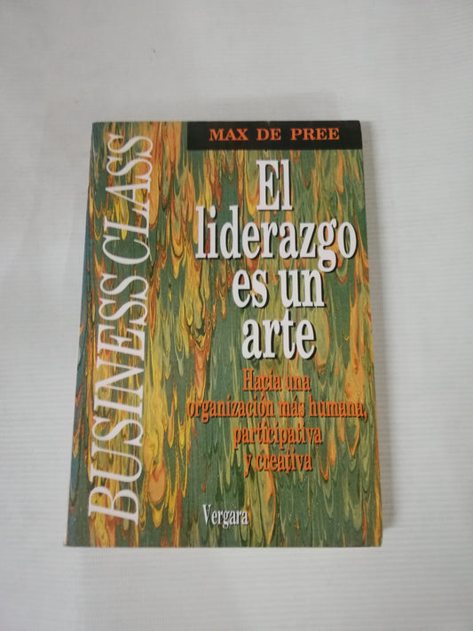 EL LIDERAZGO ES UN ARTE: HACIA UNA ORGANIZACION MAS HUMANA, PARTICIPATIVA Y CREATIVA - MAX DE PREE