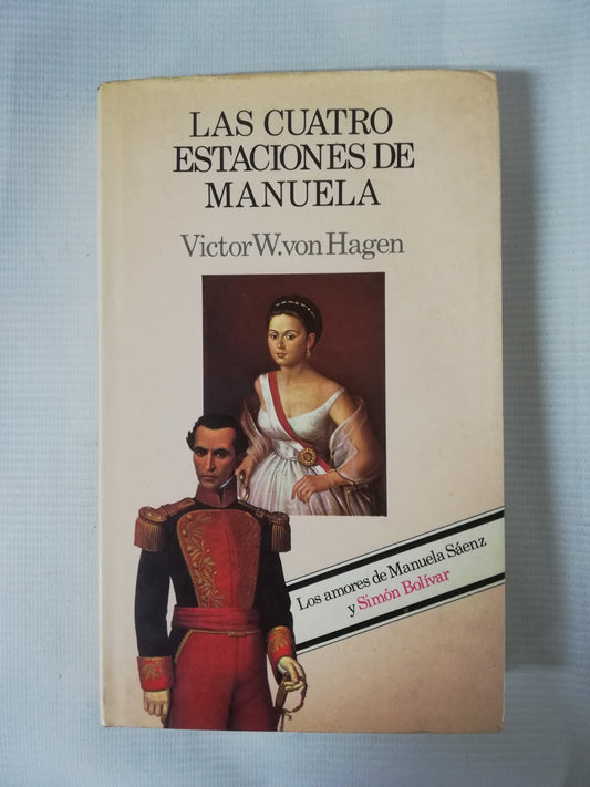 LAS CUATRO ESTACIONES DE MANUELA: LOS AMORES DE MANUELA SAENZ Y SIMÓN BOLIVAR - VICTOR W. VON HAGEN