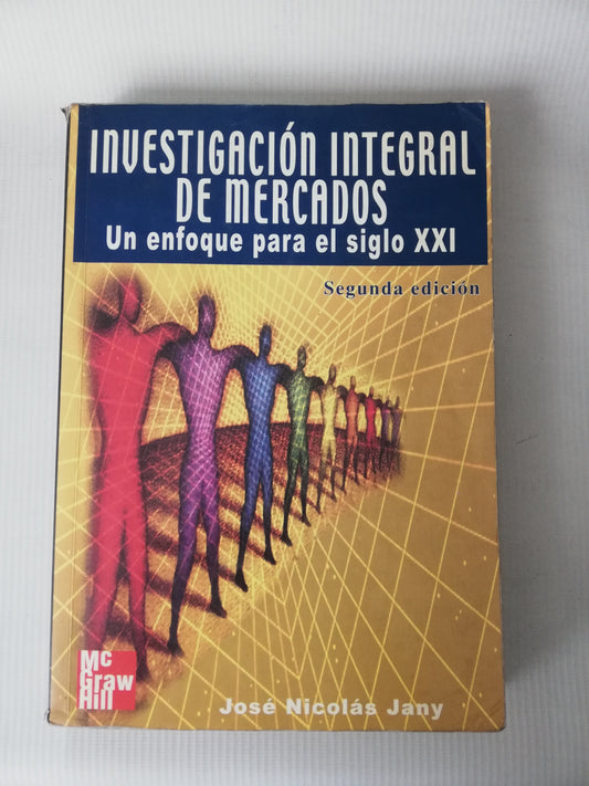 INVESTIGACION INTEGRAL DE MERCADOS  UNENFOQUE PARA EL SIGLO XXI - JOSE NICOLAS JANY