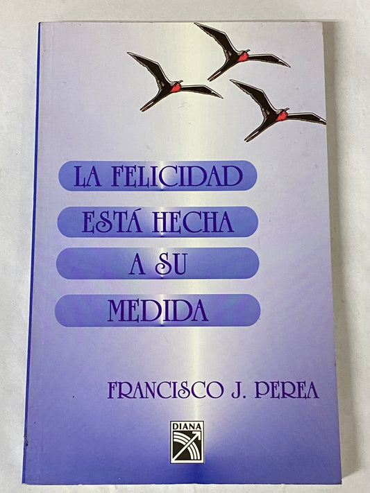 LA FELICIDAD ESTA HECHA A SU MEDIDA- FRANCISCO J. PEREA