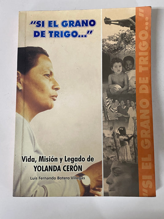 "SI EL GRANO DA TRIGO..." VIDA, MISION Y LEGADO DE YOLANDA CERON - LUIS FERNANDO BOTERO